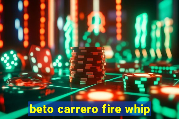 beto carrero fire whip